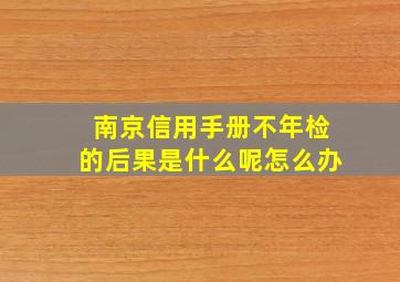 南京信用手册不年检的后果是什么呢怎么办