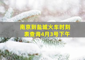 南京到盐城火车时刻表查询4月3号下午