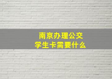 南京办理公交学生卡需要什么