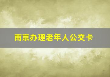 南京办理老年人公交卡