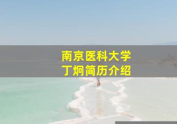 南京医科大学丁炯简历介绍