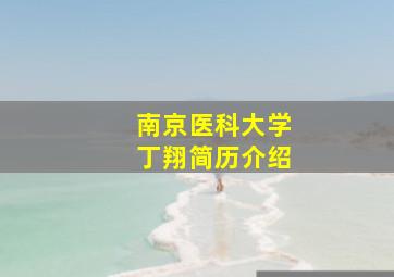 南京医科大学丁翔简历介绍