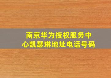 南京华为授权服务中心凯瑟琳地址电话号码