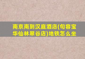 南京南到汉庭酒店(句容宝华仙林翠谷店)地铁怎么坐