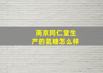 南京同仁堂生产的氨糖怎么样