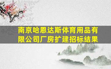 南京哈恩达斯体育用品有限公司厂房扩建招标结果