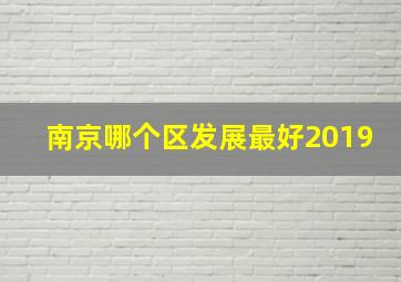 南京哪个区发展最好2019