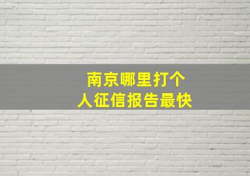 南京哪里打个人征信报告最快