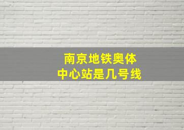 南京地铁奥体中心站是几号线