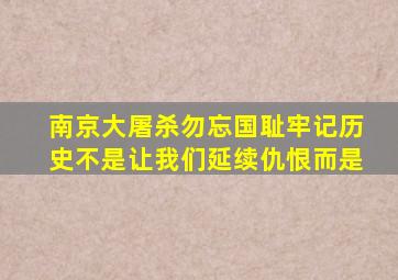 南京大屠杀勿忘国耻牢记历史不是让我们延续仇恨而是