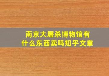 南京大屠杀博物馆有什么东西卖吗知乎文章