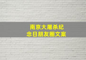 南京大屠杀纪念日朋友圈文案