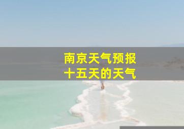 南京天气预报十五天的天气