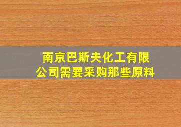 南京巴斯夫化工有限公司需要采购那些原料