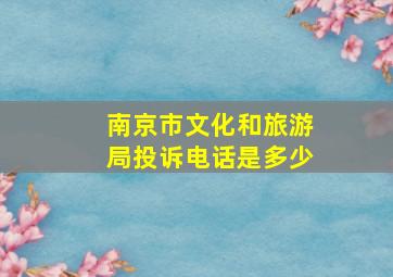 南京市文化和旅游局投诉电话是多少