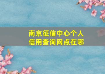 南京征信中心个人信用查询网点在哪