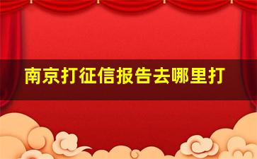 南京打征信报告去哪里打