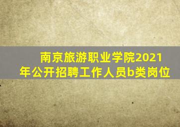 南京旅游职业学院2021年公开招聘工作人员b类岗位