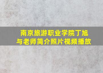 南京旅游职业学院丁旭与老师简介照片视频播放