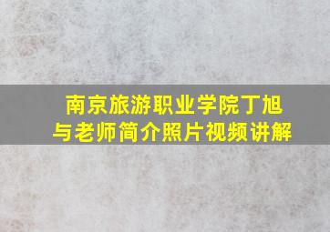 南京旅游职业学院丁旭与老师简介照片视频讲解