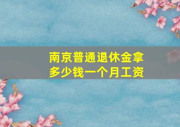 南京普通退休金拿多少钱一个月工资