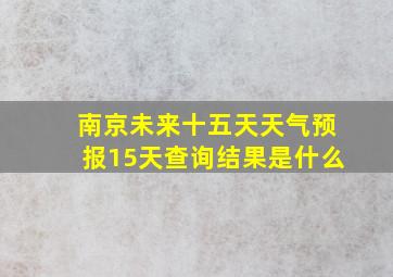 南京未来十五天天气预报15天查询结果是什么