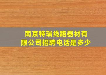 南京特瑞线路器材有限公司招聘电话是多少