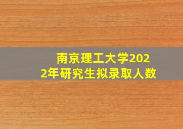 南京理工大学2022年研究生拟录取人数