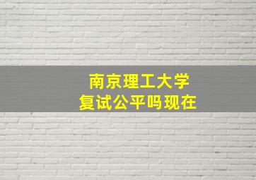 南京理工大学复试公平吗现在