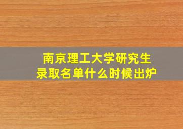 南京理工大学研究生录取名单什么时候出炉