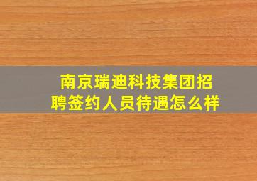 南京瑞迪科技集团招聘签约人员待遇怎么样