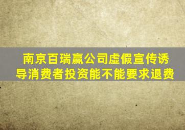 南京百瑞赢公司虚假宣传诱导消费者投资能不能要求退费