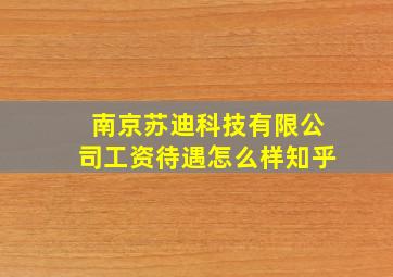 南京苏迪科技有限公司工资待遇怎么样知乎