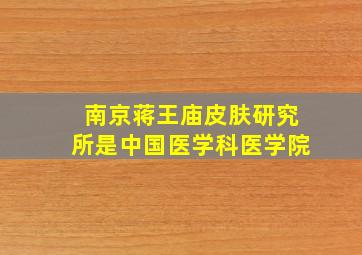 南京蒋王庙皮肤研究所是中国医学科医学院