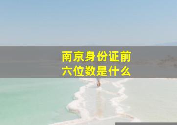 南京身份证前六位数是什么