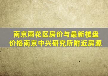 南京雨花区房价与最新楼盘价格南京中兴研究所附近房源