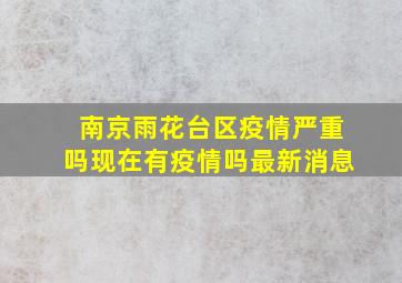 南京雨花台区疫情严重吗现在有疫情吗最新消息