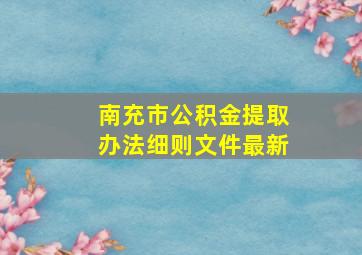 南充市公积金提取办法细则文件最新