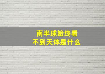 南半球始终看不到天体是什么