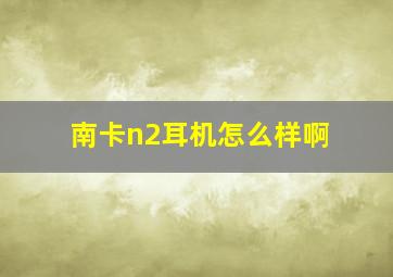 南卡n2耳机怎么样啊