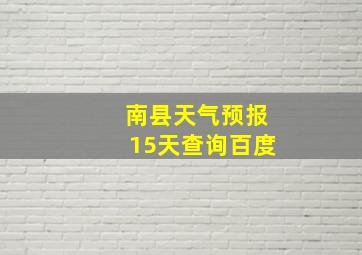 南县天气预报15天查询百度