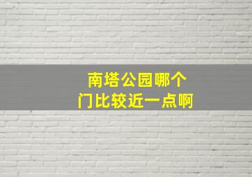 南塔公园哪个门比较近一点啊