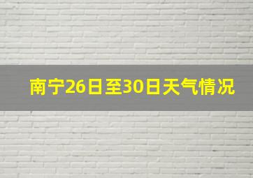 南宁26日至30日天气情况