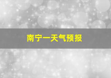 南宁一天气预报