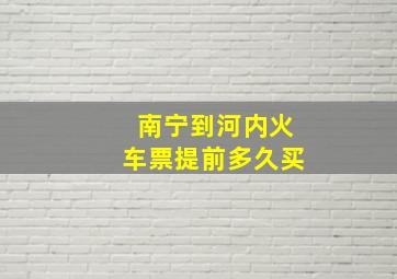 南宁到河内火车票提前多久买