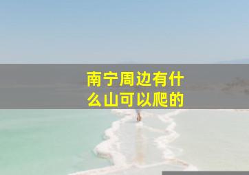 南宁周边有什么山可以爬的