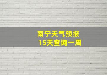 南宁天气预报15天查询一周