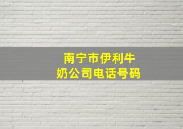 南宁市伊利牛奶公司电话号码