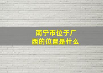 南宁市位于广西的位置是什么