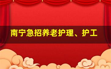 南宁急招养老护理、护工